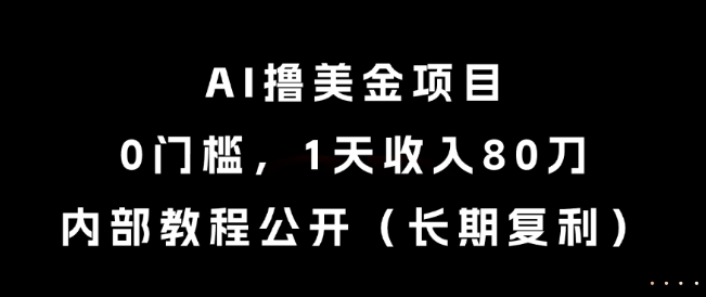 AI撸美金项目，0门槛，1天收入80刀，内部教程公开(长期复利)【揭秘】-鑫梵淘