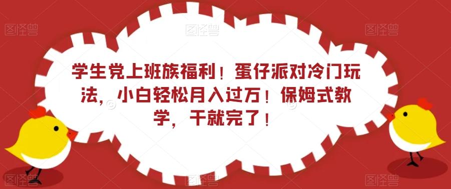 学生党上班族福利！蛋仔派对冷门玩法，小白轻松月入过万！保姆式教学，干就完了！-鑫梵淘