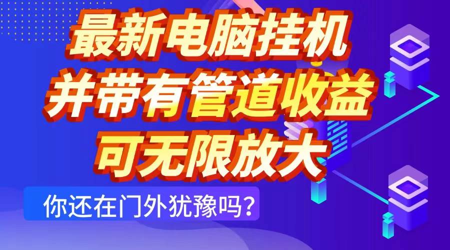 (14613期)最新电脑挂机单机每天收益300+ 并带有团队管道收益 可无限放大-鑫梵淘