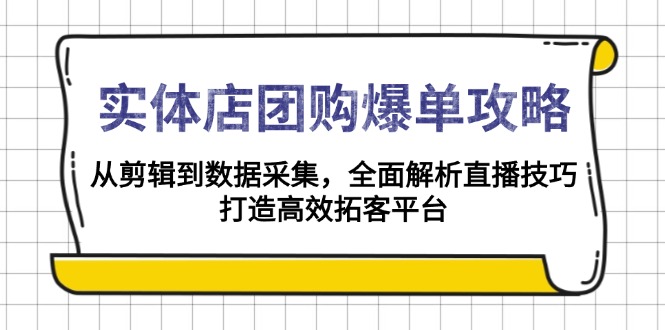 实体店-团购爆单攻略：从剪辑到数据采集，全面解析直播技巧，打造高效...-鑫趣淘