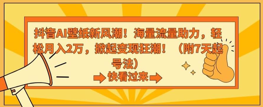 抖音AI壁纸新风潮！海量流量助力，轻松月入2万，掀起变现狂潮【揭秘】-鑫梵淘