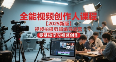 全能视频创作人课程【2025新版】视频拍摄剪辑编导运营，零基础学习视频创作-鑫梵淘