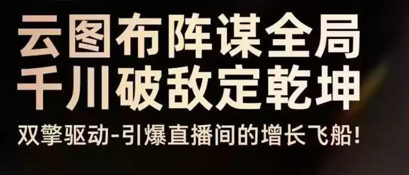 云图布阵谋全局千川破敌定乾坤，双擎驱动-引爆直播间的增长飞船，8月4日线下课-鑫梵淘