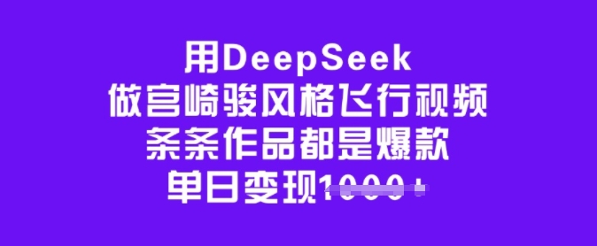用DeepSeek做宫崎骏风格飞行视频，条条作品都是爆款，单日变现多张-鑫梵淘