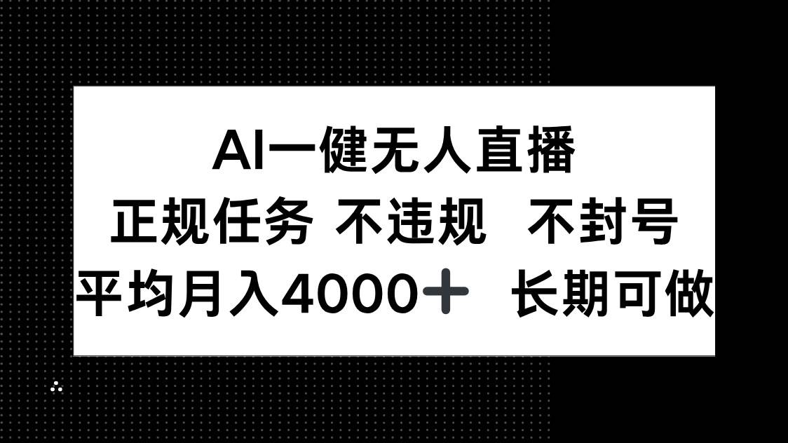 （14780期）AI一键无人直播，正规任务 不违规 不封号，平均月入4000+ 长期可做-鑫梵淘