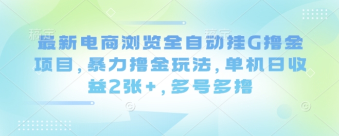 最新电商浏览全自动挂G撸金项目，暴力撸金玩法，单机日收益2张+，多号多撸【揭秘】-鑫梵淘