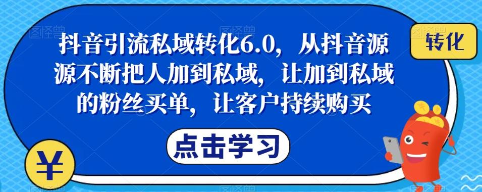 抖音引流私域转化6.0，从抖音源源不断把人加到私域，让加到私域的粉丝买单，让客户持续购买-鑫梵淘