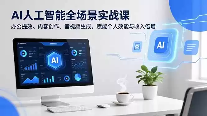 AI人工智能全场景实战课，办公提效、内容创作、音视频生成，赋能个人效能与收入倍增-鑫梵淘