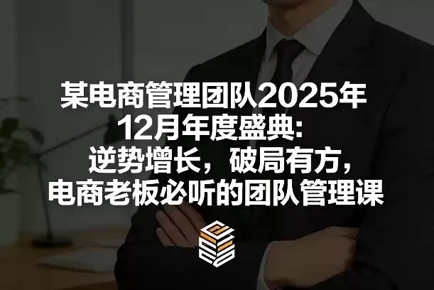 某电商管理团队2025年12月年度盛典：逆势增长，破局有方，电商老板必听的团队管理课-鑫梵淘