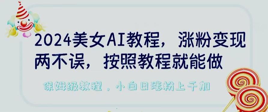 2024美女AI教程，涨粉变现两不误，按照教程制作就能做，平台低概率检测出是AI制作【揭秘】-鑫梵淘