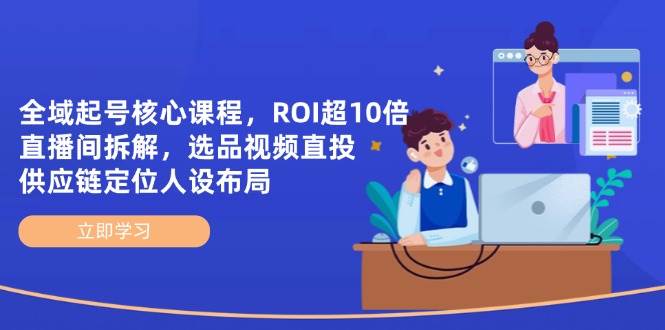 （14445期）全域起号核心课程，ROI超10倍直播间拆解，选品直投，供应链定位人设布局-鑫梵淘