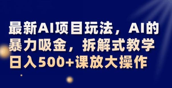 最新AI项目玩法，AI的暴力吸金，拆解式教学，日入500+可放大操作【揭秘】-鑫梵淘