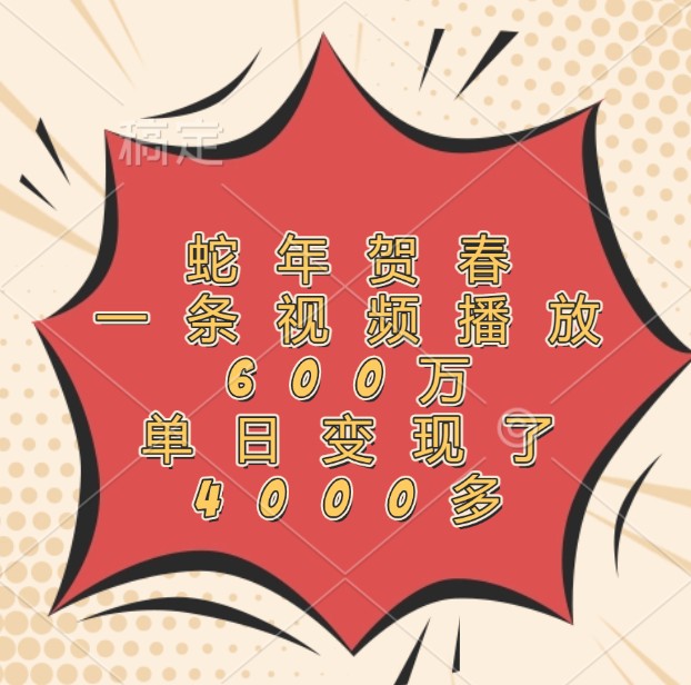 蛇年贺春，一条视频播放600万，单日变现了4000多-鑫梵淘