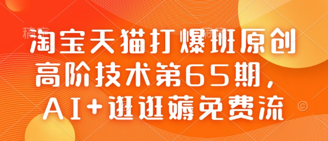 淘宝天猫打爆班原创高阶技术第65期，AI+逛逛薅免费流-鑫梵淘