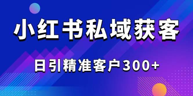 （14304期）2025最新小红书平台引流获客截流自热玩法讲解，日引精准客户300+-鑫梵淘