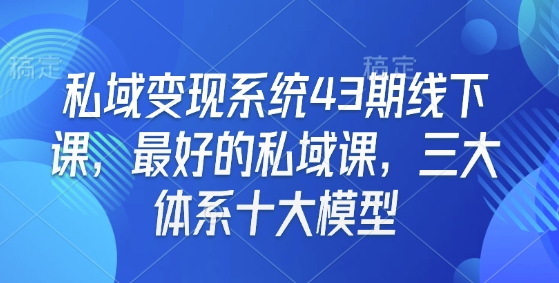 私域变现系统43期线下课，最好的私域课，三大体系十大模型-鑫梵淘