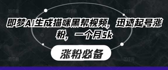 即梦AI生成猫咪黑帮视频，迅速起号涨粉，一个月5k-鑫梵淘