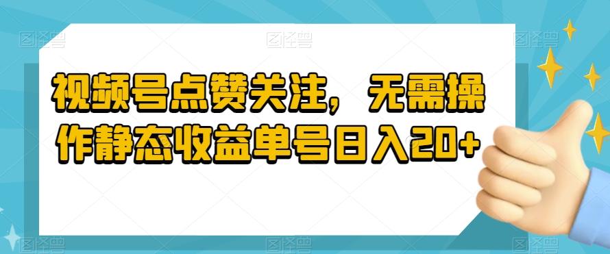 视频号点赞关注，无需操作静态收益单号日入20+-鑫梵淘