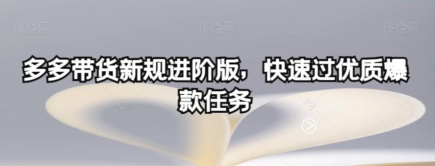 多多带货新规进阶版，快速过优质爆款任务-鑫梵淘