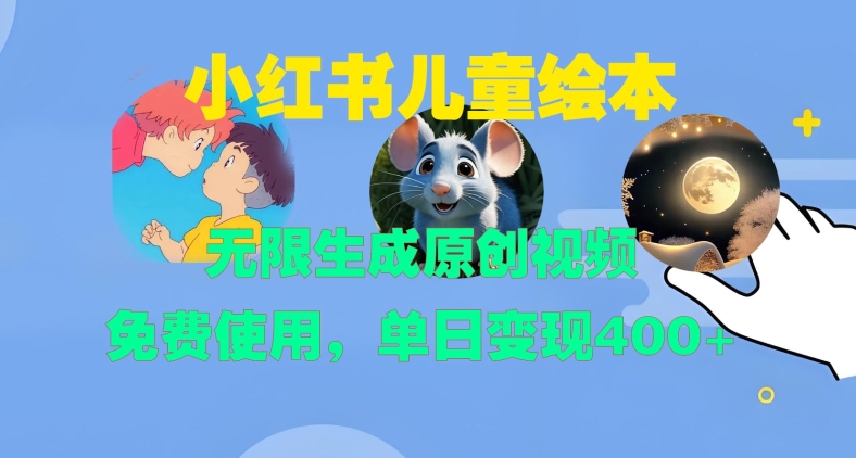 小红书儿童绘本，无限生成原创视频，免费使用，单日变现400+-鑫梵淘