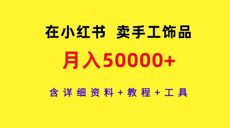 (9585期)在小红书卖手工饰品，月入50000+，含详细资料+教程+工具-鑫梵淘