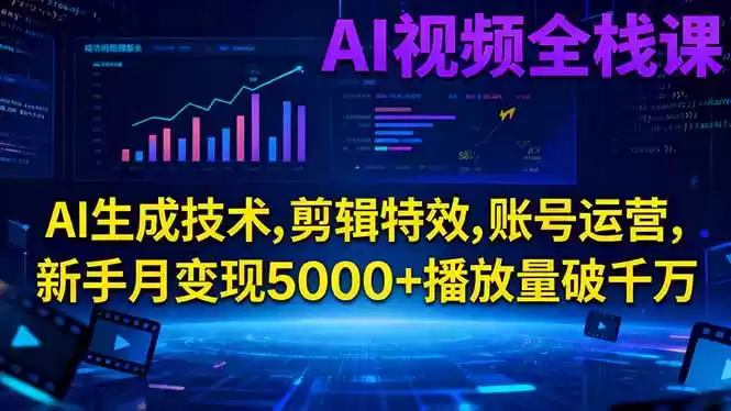 AI视频全栈课:AI生成技术,剪辑特效,账号运营,新手月变现5000+播放量破千万-鑫梵淘