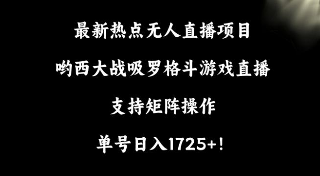 最新热点无人直播项目，哟西大战吸罗格斗游戏直播，支持矩阵操作，单号日入1725+【揭秘】-鑫梵淘