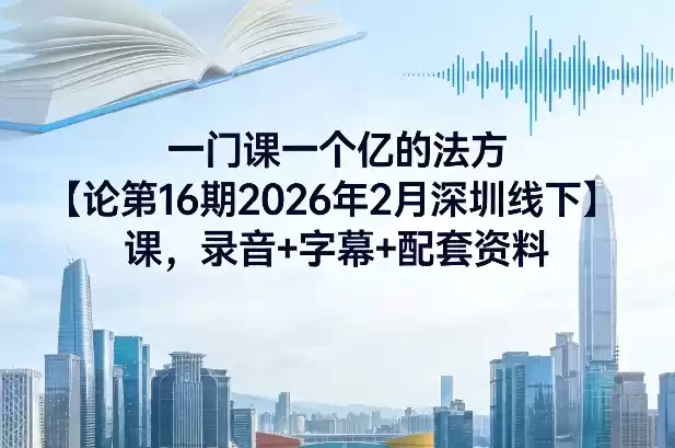 一门课一个亿的法方‬论第16期2026年2月深圳线下课，录音+字幕+配套资料-鑫梵淘