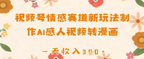 视频号情感赛道新玩法，制作AI感人视频转漫画，一天收入3张-鑫梵淘