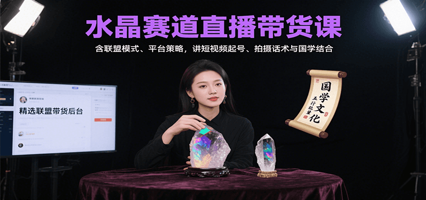 水晶赛道直播带货课：含联盟模式、平台策略，讲短视频起号、拍摄话术与国学结合-鑫梵淘