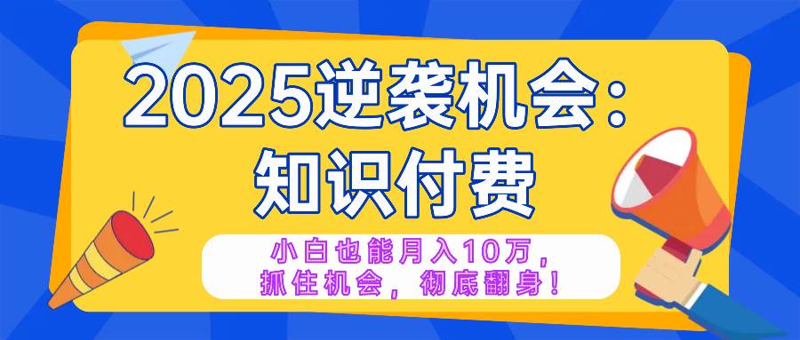 （14166期）2025逆袭项目——知识付费，小白也能月入10万年入百万，抓住机会彻底翻…-鑫梵淘