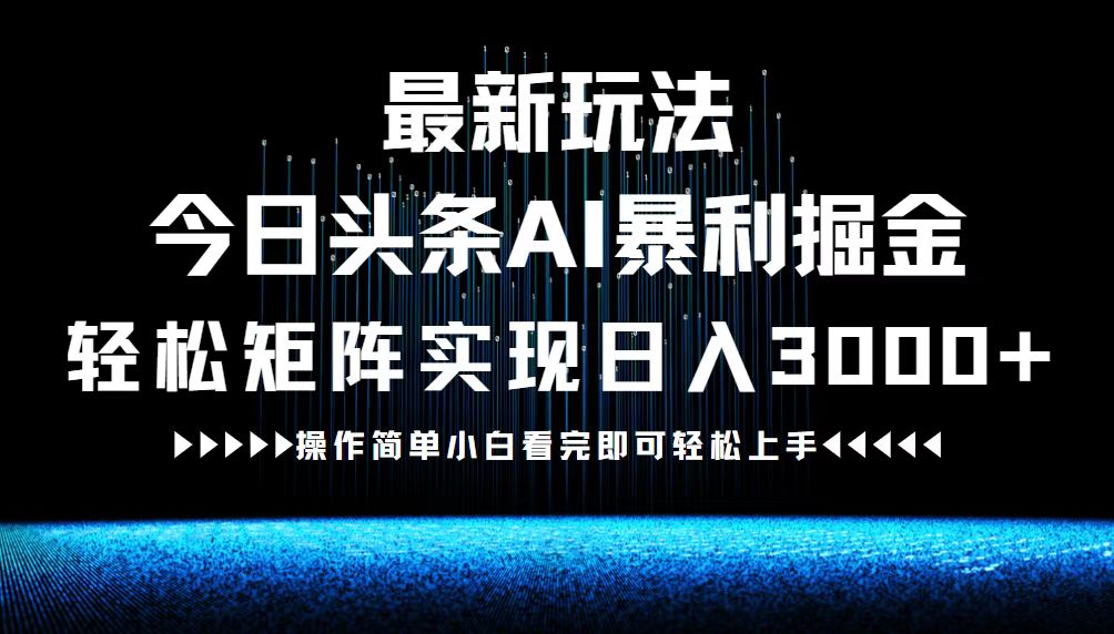 最新今日头条AI暴利掘金玩法，轻松矩阵日入3000+-鑫梵淘
