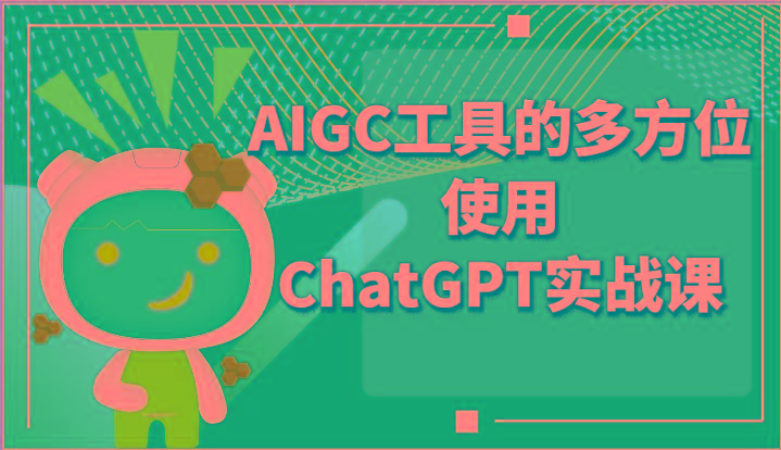 ai掘金系列课程-AIGC工具的多方位使用ChatGPT实战课-鑫梵淘