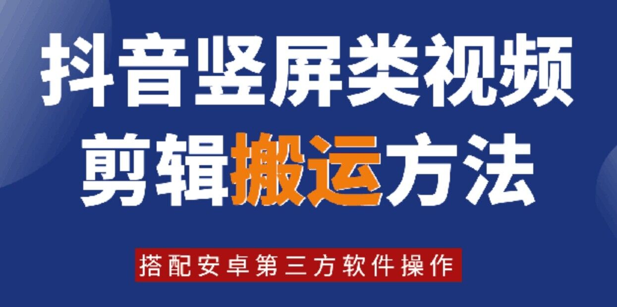 8月日最新抖音竖屏类视频剪辑搬运技术，搭配安卓第三方软件操作-鑫梵淘