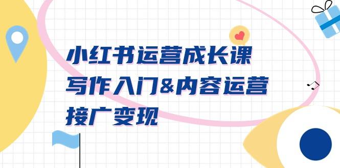 小红书运营成长课，写作入门&内容运营&接广变现【文档课】-鑫梵淘