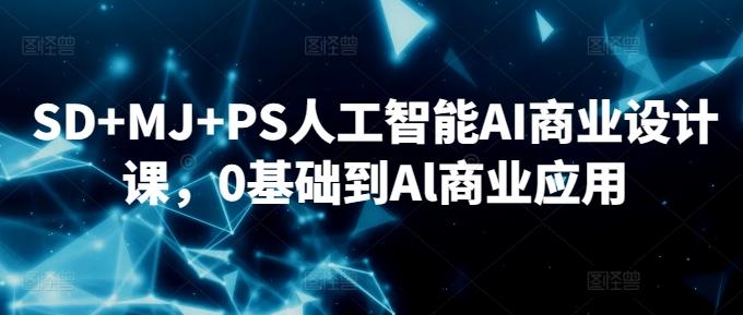 SD+MJ+PS人工智能AI商业设计课，0基础到Al商业应用-鑫梵淘