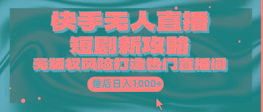 (9918期)快手无人直播短剧新攻略，合规无版权风险，打造热门直播间，睡后日入1000+-鑫梵淘