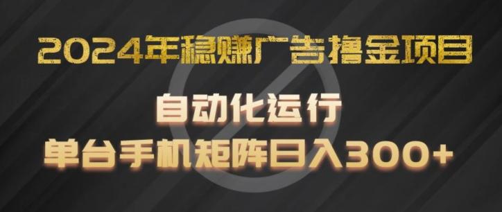 2024年稳赚广告撸金项目，全程自动化运行，单台手机就可以矩阵操作，日入300+【揭秘】-鑫梵淘