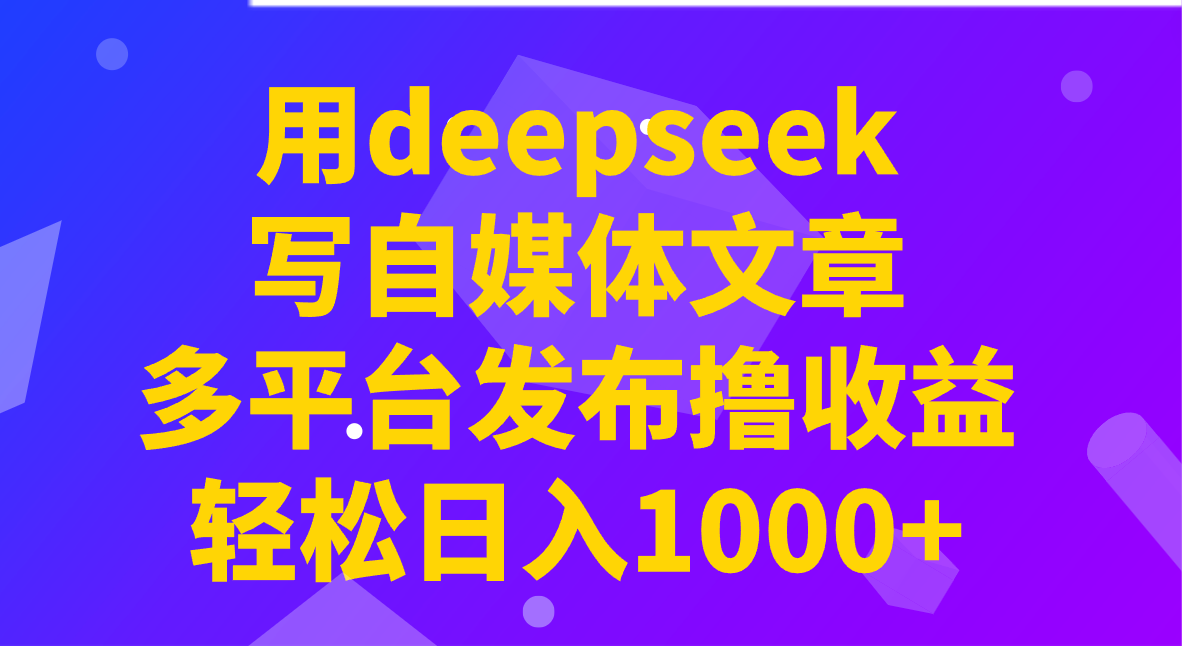 用deepseek写自媒体文章，多平台发布撸收益，轻松日入1000+！-鑫梵淘