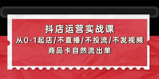 (9705期)抖店运营实战课：从0-1起店/不直播/不投流/不发视频/商品卡自然流出单-鑫梵淘