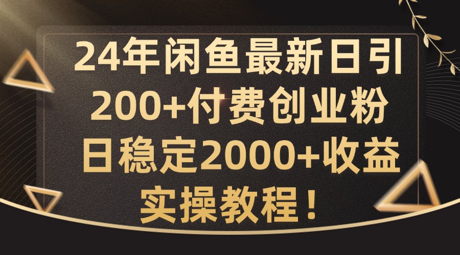 24年闲鱼最新日引200+付费创业粉日稳2000+收益，实操教程【揭秘】-鑫梵淘