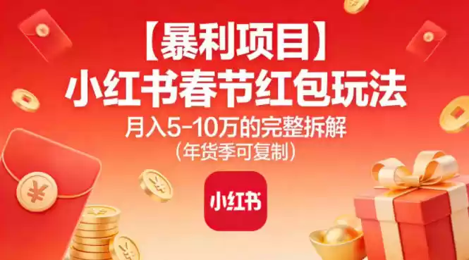 【暴利项目】小红书春节红包玩法月入5W的完整拆解(年货季可复制)-鑫梵淘