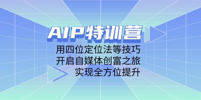 （14530期）AIP特训营，用四位定位法等技巧，开启自媒体创富之旅，实现全方位提升-鑫梵淘