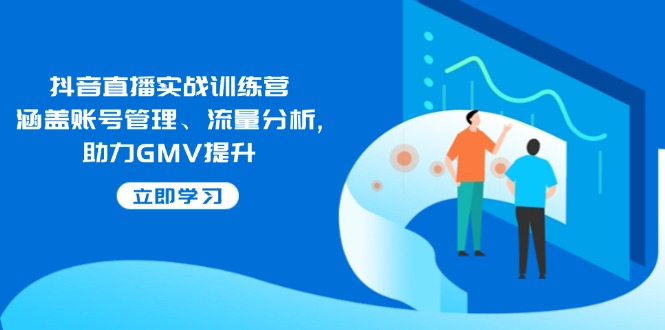抖音直播实战训练营：涵盖账号管理、流量分析, 助力GMV提升-鑫趣淘