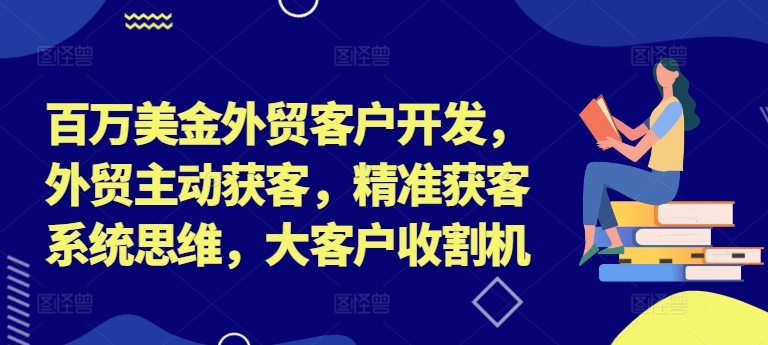 百万美金外贸客户开发，外贸主动获客，精准获客系统思维，大客户收割机-鑫梵淘