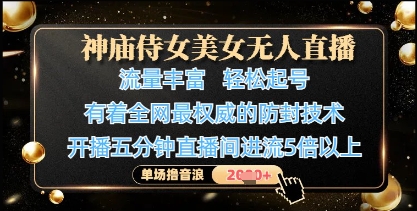 神庙侍女美女无人直播，轻松起号，有着全网最权威的防封技术，单场撸音浪1k+-鑫梵淘