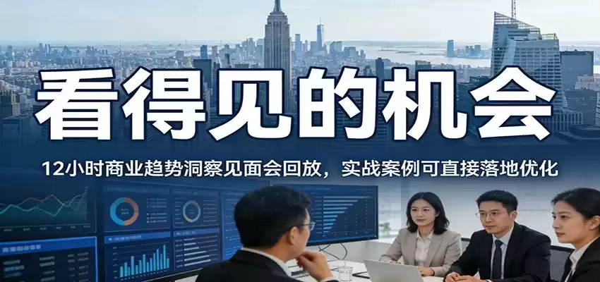 2026看得见的机会，12小时商业趋势洞察见面会回放，实战案例可直接落地优化-鑫梵淘