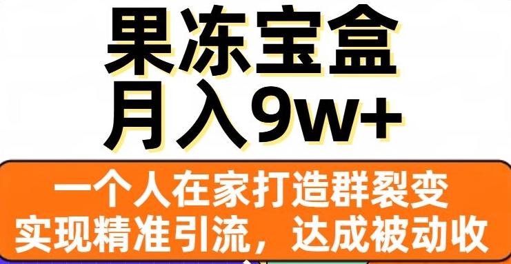 果冻宝盒，一个人在家打造群裂变，实现精准引流，达成被动收入，月入9w+-鑫梵淘