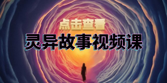 灵异故事视频课：文案、剪辑流程、画面处理及封面制作，助力创作者盈利-鑫趣淘