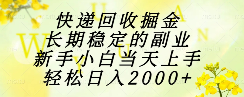 快递回收掘金，长期稳定的副业，新手小白当天上手，轻松日入2000+-鑫梵淘